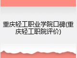 重庆轻工职业学院口碑(重庆轻工职院评价)