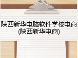 陕西新华电脑软件学校电商(陕西新华电商)