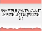 德州平原县农业职业科技职业学院地址(平原农职院地址)