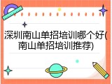 深圳南山单招培训哪个好(南山单招培训推荐)