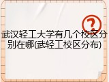 武汉轻工大学有几个校区分别在哪(武轻工校区分布)
