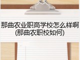 那曲农业职高学校怎么样啊(那曲农职校如何)