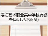 湛江艺术职业高中学校有哪些(湛江艺术职高)
