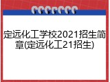 定远化工学校2021招生简章(定远化工21招生)