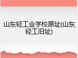 山东轻工业学校原址(山东轻工旧址)