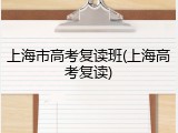 上海市高考复读班(上海高考复读)