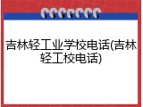 吉林轻工业学校电话(吉林轻工校电话)