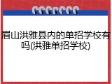 眉山洪雅县内的单招学校有吗(洪雅单招学校)