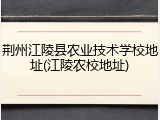 荆州江陵县农业技术学校地址(江陵农校地址)