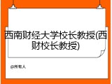 西南财经大学校长教授(西财校长教授)
