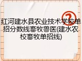 红河建水县农业技术学校单招分数线畜牧兽医(建水农校畜牧单招线)