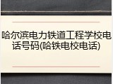 哈尔滨电力铁道工程学校电话号码(哈铁电校电话)