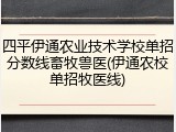四平伊通农业技术学校单招分数线畜牧兽医(伊通农校单招牧医线)