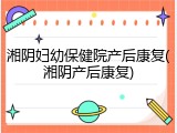 湘阴妇幼保健院产后康复(湘阴产后康复)