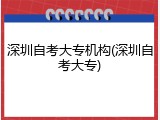 深圳自考大专机构(深圳自考大专)