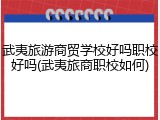 武夷旅游商贸学校好吗职校好吗(武夷旅商职校如何)