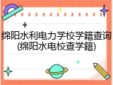 绵阳水利电力学校学籍查询(绵阳水电校查学籍)