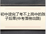 初中读完了考不上高中的孩子后果(中考落榜出路)