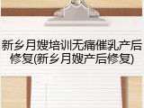 新乡月嫂培训无痛催乳产后修复(新乡月嫂产后修复)
