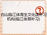 白山临江体育生文化课补习机构(临江体育补习)
