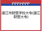 湛江市财贸学校大专(湛江财贸大专)