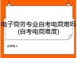 电子商务专业自考电商难吗(自考电商难度)
