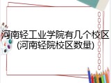 河南轻工业学院有几个校区(河南轻院校区数量)