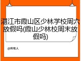 湛江市霞山区少林学校周六放假吗(霞山少林校周末放假吗)