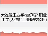 大连轻工业学校好吗? 职业中学(大连轻工业职校如何)