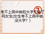 考不上高中就和大学无缘了吗女生(女生考不上高中就没大学？)