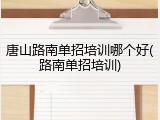 唐山路南单招培训哪个好(路南单招培训)