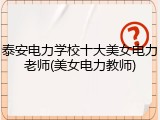 泰安电力学校十大美女电力老师(美女电力教师)