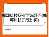 邯郸科技职业学院好吗(邯郸科技职院如何)