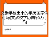 文武学校出来的学历国家认可吗(文武校学历国家认可吗)