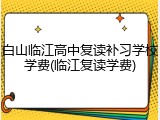 白山临江高中复读补习学校学费(临江复读学费)
