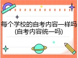 每个学校的自考内容一样吗(自考内容统一吗)