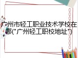 广州市轻工职业技术学校在哪("广州轻工职校地址")