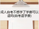 成人自考不想学了学费可以退吗(自考退学费)