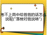 考不上高中给爸爸的话怎么说呢("落榜对爸说啥")