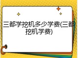 三都学挖机多少学费(三都挖机学费)