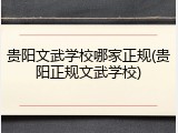 贵阳文武学校哪家正规(贵阳正规文武学校)