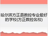 哈尔滨方正县数控专业最好的学校(方正数控名校)