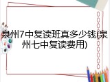 泉州7中复读班真多少钱(泉州七中复读费用)