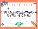 石油技校有哪些技术学校名称(石油技校名称)