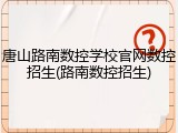 唐山路南数控学校官网数控招生(路南数控招生)