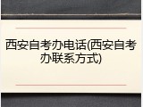 西安自考办电话(西安自考办联系方式)