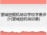 望城挖掘机培训学校学费多少(望城挖机培训费)