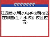 江西省水利水电学校新校区在哪里(江西水校新校区位置)