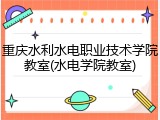重庆水利水电职业技术学院教室(水电学院教室)