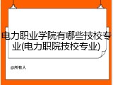 电力职业学院有哪些技校专业(电力职院技校专业)